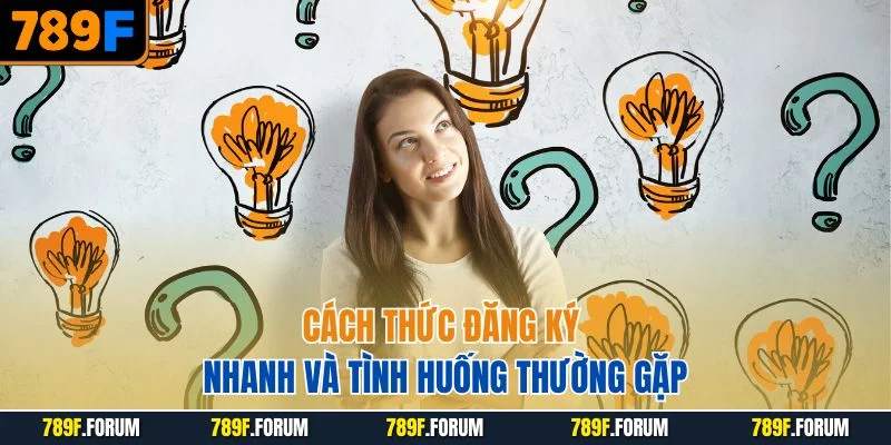 cach-thuc-dang-ky-nhanh-va-tinh-huong-cau-hoi-thuong-gap-789f