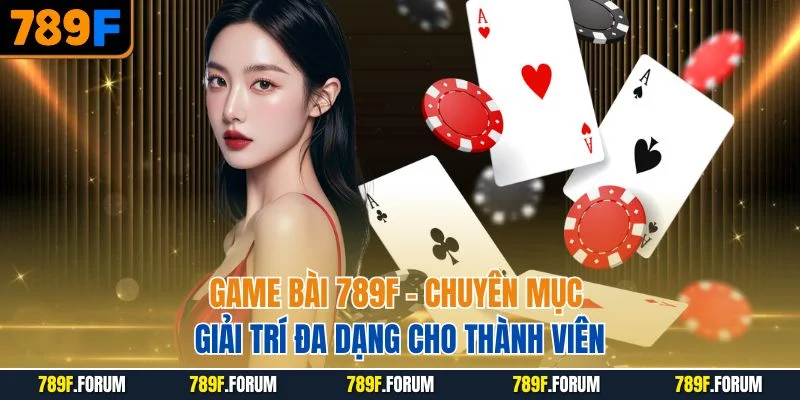 game-bai-789f-chuyen-muc-giai-tri-da-dang-cho-thanh-vien