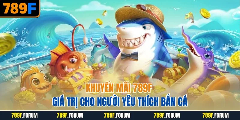 khuyen-mai-789f-gia-tri-cho-nguoi-yeu-thich-ban-ca