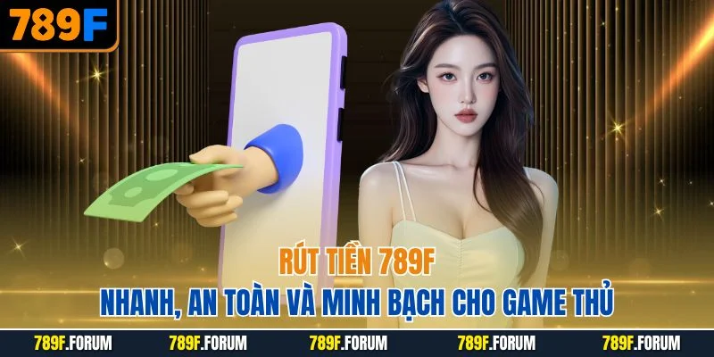 rut-tien-789f-nhanh-an-toan-va-minh-bach-cho-game-thu